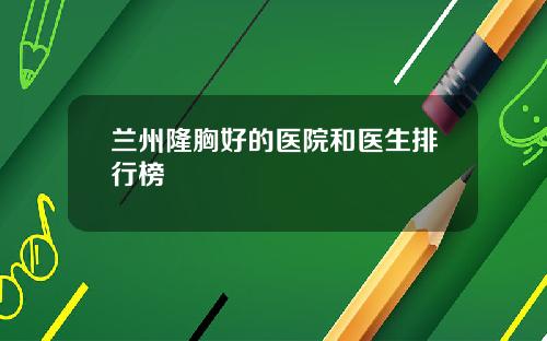 兰州隆胸好的医院和医生排行榜