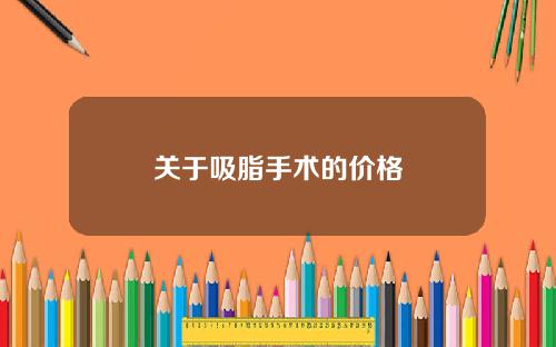 关于吸脂手术的价格