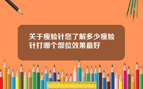 关于瘦脸针您了解多少瘦脸针打哪个部位效果最好