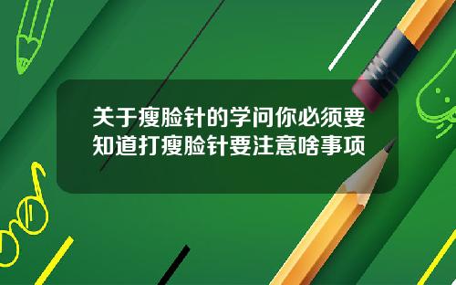 关于瘦脸针的学问你必须要知道打瘦脸针要注意啥事项