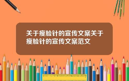关于瘦脸针的宣传文案关于瘦脸针的宣传文案范文