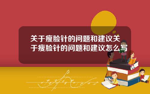 关于瘦脸针的问题和建议关于瘦脸针的问题和建议怎么写