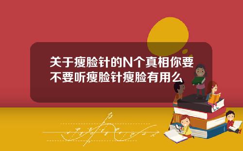 关于瘦脸针的N个真相你要不要听瘦脸针瘦脸有用么