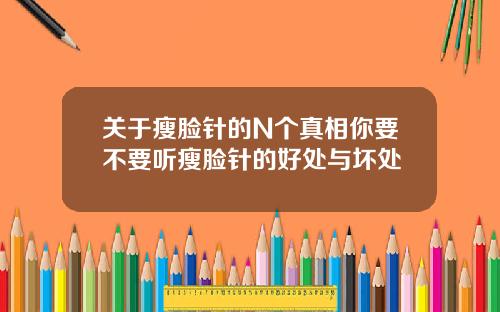 关于瘦脸针的N个真相你要不要听瘦脸针的好处与坏处
