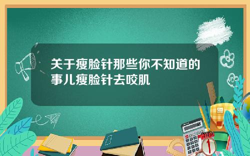 关于瘦脸针那些你不知道的事儿瘦脸针去咬肌