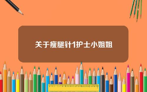 关于瘦腿针1护士小姐姐