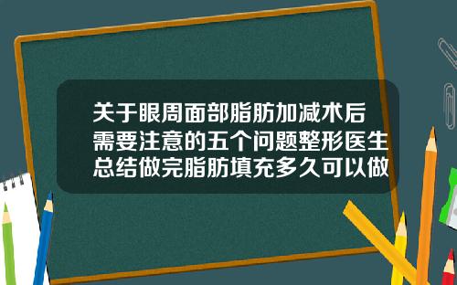 关于眼周面部脂肪加减术后需要注意的五个问题整形医生总结做完脂肪填充多久可以做脸部护理