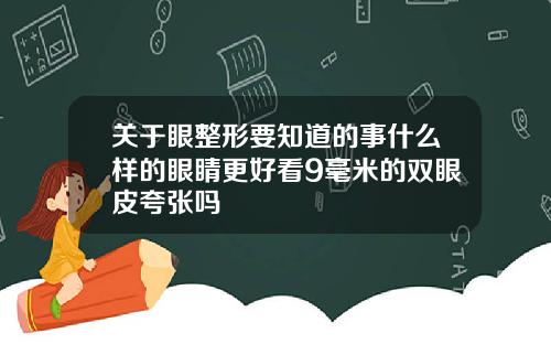 关于眼整形要知道的事什么样的眼睛更好看9毫米的双眼皮夸张吗
