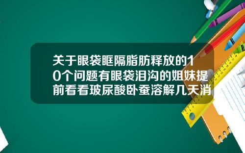 关于眼袋眶隔脂肪释放的10个问题有眼袋泪沟的姐妹提前看看玻尿酸卧蚕溶解几天消肿