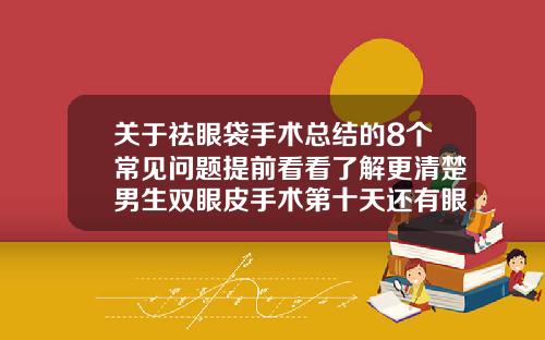 关于祛眼袋手术总结的8个常见问题提前看看了解更清楚男生双眼皮手术第十天还有眼袋