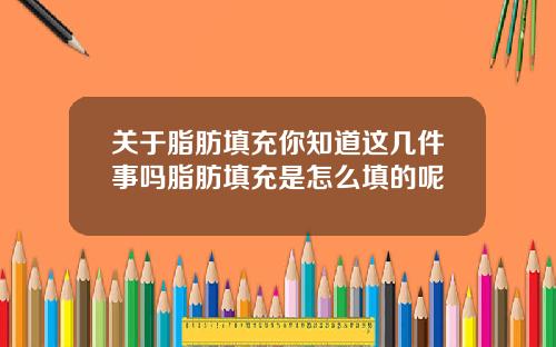 关于脂肪填充你知道这几件事吗脂肪填充是怎么填的呢