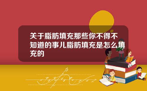 关于脂肪填充那些你不得不知道的事儿脂肪填充是怎么填充的