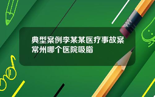 典型案例李某某医疗事故案常州哪个医院吸脂