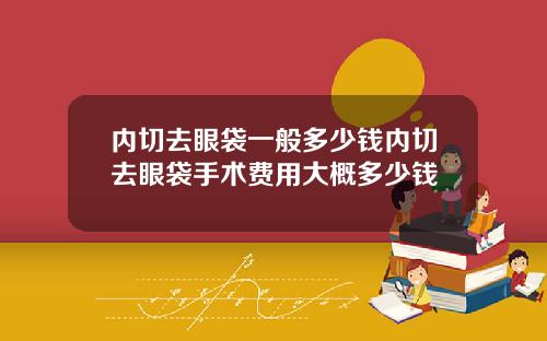 内切去眼袋一般多少钱内切去眼袋手术费用大概多少钱