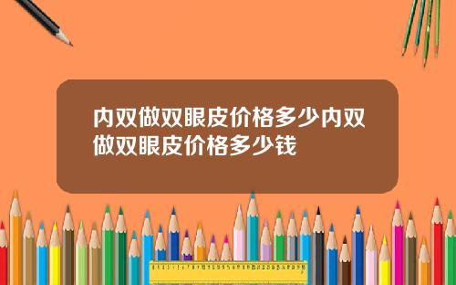 内双做双眼皮价格多少内双做双眼皮价格多少钱