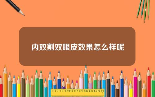 内双割双眼皮效果怎么样呢