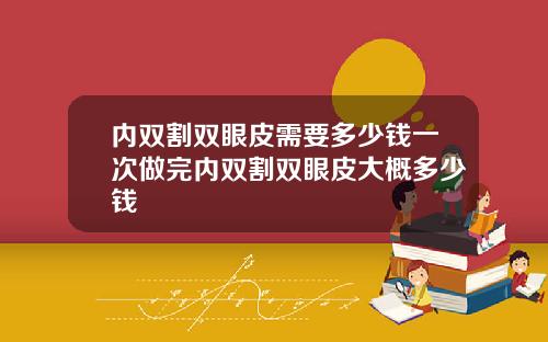 内双割双眼皮需要多少钱一次做完内双割双眼皮大概多少钱