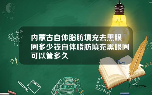 内蒙古自体脂肪填充去黑眼圈多少钱自体脂肪填充黑眼圈可以管多久