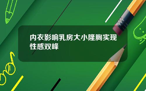 内衣影响乳房大小隆胸实现性感双峰