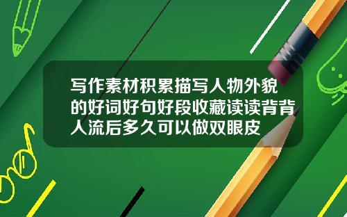 写作素材积累描写人物外貌的好词好句好段收藏读读背背人流后多久可以做双眼皮