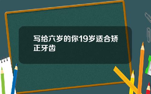 写给六岁的你19岁适合矫正牙齿