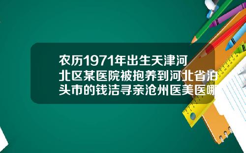 农历1971年出生天津河北区某医院被抱养到河北省泊头市的钱洁寻亲沧州医美医哪个医生做双眼皮最好