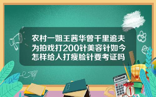 农村一姐王茜华曾千里追夫为拍戏打200针美容针如今怎样给人打瘦脸针要考证吗