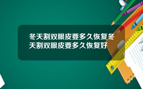 冬天割双眼皮要多久恢复冬天割双眼皮要多久恢复好