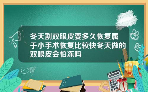冬天割双眼皮要多久恢复属于小手术恢复比较快冬天做的双眼皮会怕冻吗