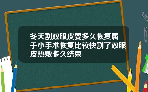 冬天割双眼皮要多久恢复属于小手术恢复比较快割了双眼皮热敷多久结束