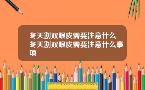 冬天割双眼皮需要注意什么冬天割双眼皮需要注意什么事项