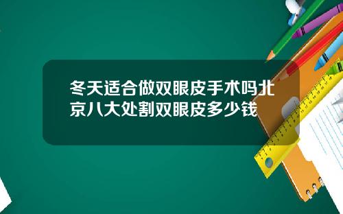 冬天适合做双眼皮手术吗北京八大处割双眼皮多少钱