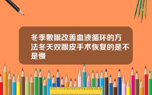 冬季敷眼改善血液循环的方法冬天双眼皮手术恢复的是不是慢