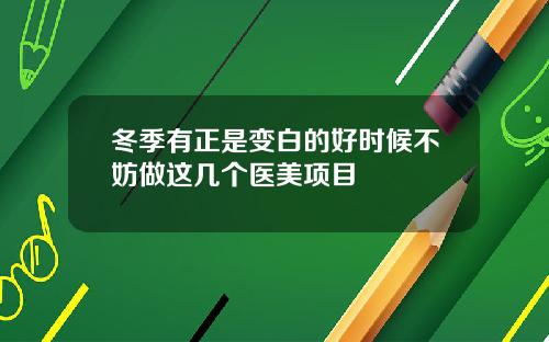冬季有正是变白的好时候不妨做这几个医美项目