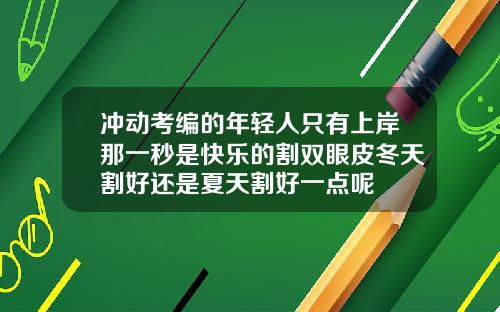 冲动考编的年轻人只有上岸那一秒是快乐的割双眼皮冬天割好还是夏天割好一点呢