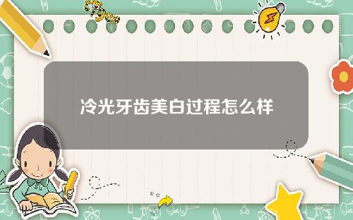 冷光牙齿美白过程怎么样
