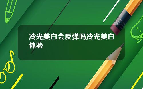 冷光美白会反弹吗冷光美白体验