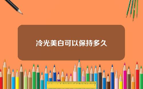 冷光美白可以保持多久