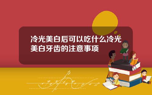 冷光美白后可以吃什么冷光美白牙齿的注意事项