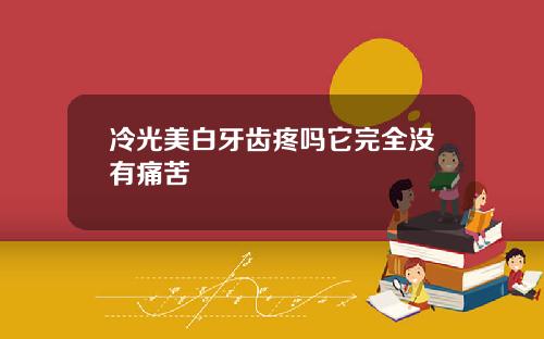冷光美白牙齿疼吗它完全没有痛苦