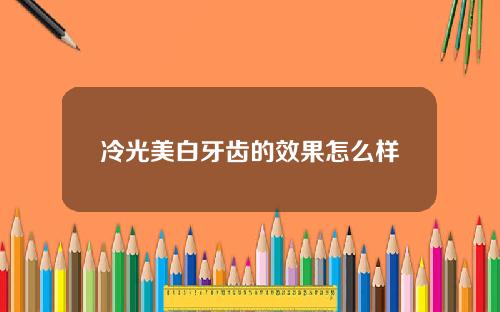 冷光美白牙齿的效果怎么样