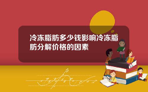 冷冻脂肪多少钱影响冷冻脂肪分解价格的因素