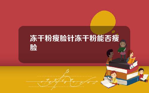 冻干粉瘦脸针冻干粉能否瘦脸