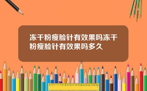 冻干粉瘦脸针有效果吗冻干粉瘦脸针有效果吗多久