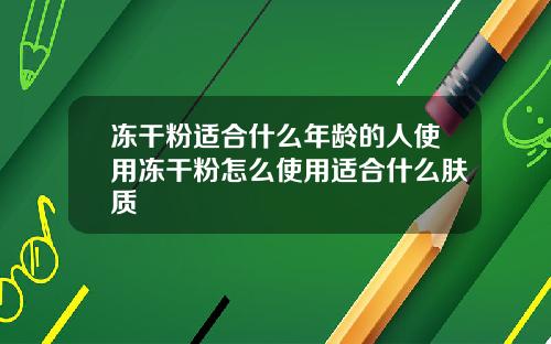 冻干粉适合什么年龄的人使用冻干粉怎么使用适合什么肤质