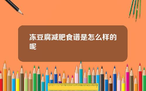 冻豆腐减肥食谱是怎么样的呢
