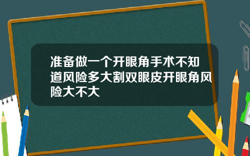 准备做一个开眼角手术不知道风险多大割双眼皮开眼角风险大不大