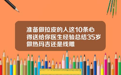 准备做拉皮的人这10条心得送给你医生经验总结35岁做热玛吉还是线雕