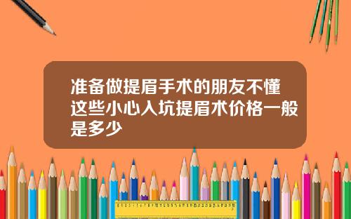 准备做提眉手术的朋友不懂这些小心入坑提眉术价格一般是多少
