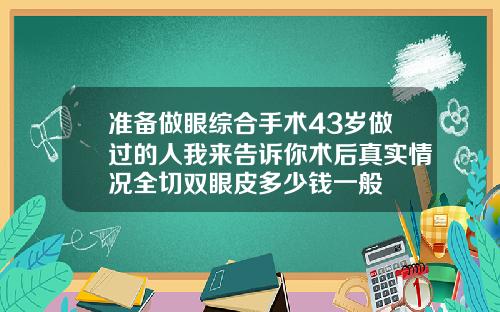 准备做眼综合手术43岁做过的人我来告诉你术后真实情况全切双眼皮多少钱一般